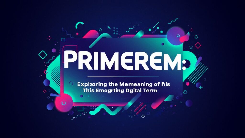 Primerem: Exploring the Meaning of This Emerging Digital Term