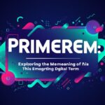 Primerem: Exploring the Meaning of This Emerging Digital Term
