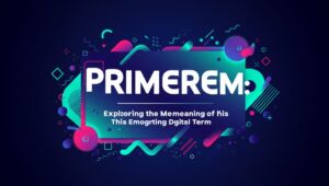 Primerem: Exploring the Meaning of This Emerging Digital Term